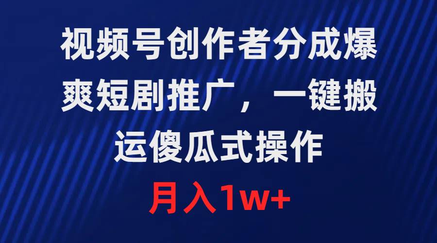 （9531期）视频号创作者分成，爆爽短剧推广，一键搬运，傻瓜式操作，月入1w+-千寻创业网
