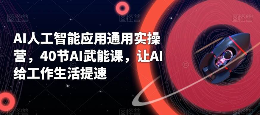 AI人工智能应用通用实操营，40节AI赋能课，让AI给工作生活提速-千寻创业网
