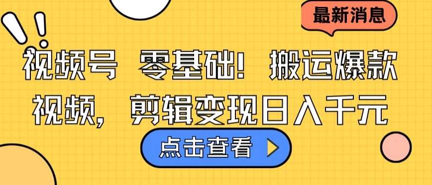 视频号零基础搬运爆款视频，剪辑变现日入千元【揭秘】-千寻创业网
