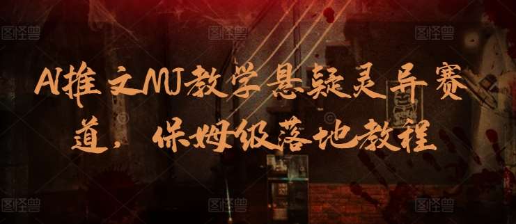 AI推文MJ教学悬疑灵异赛道，保姆级落地教程-千寻创业网
