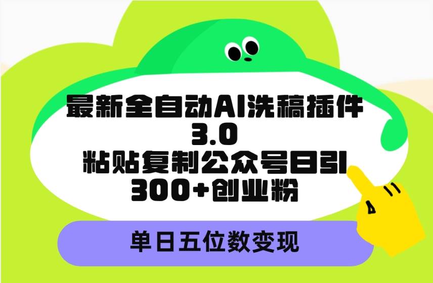 （9662期）最新全自动AI洗稿插件3.0，粘贴复制公众号日引300+创业粉，单日五位数变现-千寻创业网