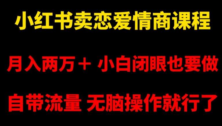 小红书卖恋爱情商课程，月入两万＋，小白闭眼也要做，自带流量，无脑操作就行了【揭秘】-千寻创业网