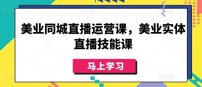 美业同城直播运营课，美业实体直播技能课-千寻创业网