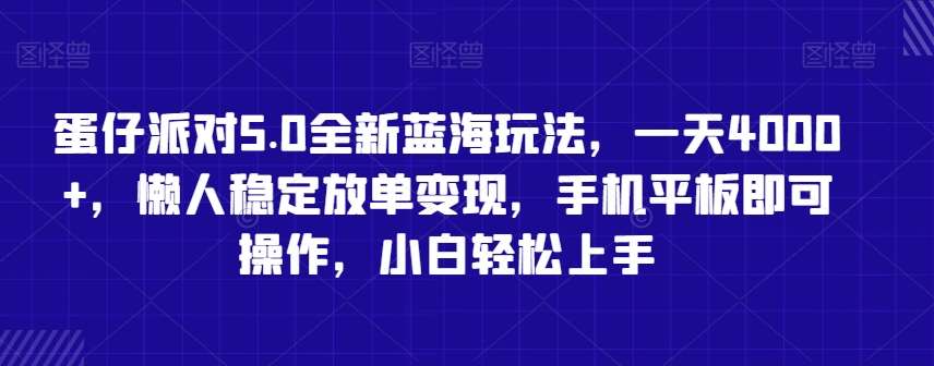 蛋仔派对5.0全新蓝海玩法，一天4000+，懒人稳定放单变现，手机平板即可操作，小白轻松上手【揭秘】-千寻创业网