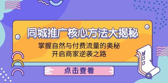 （12574期）同城推广核心方法大揭秘：掌握自然与付费流量的奥秘，开启商家逆袭之路-千寻创业网