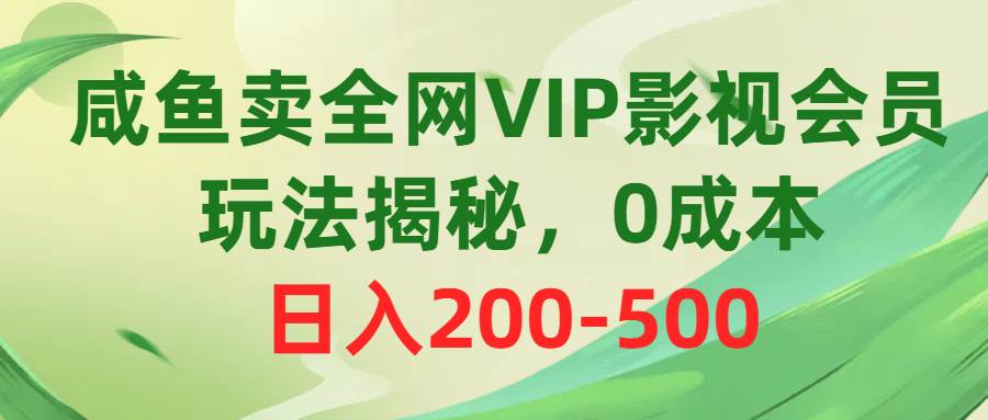 （10517期）咸鱼卖全网VIP影视会员，玩法揭秘，0成本日入200-500-千寻创业网