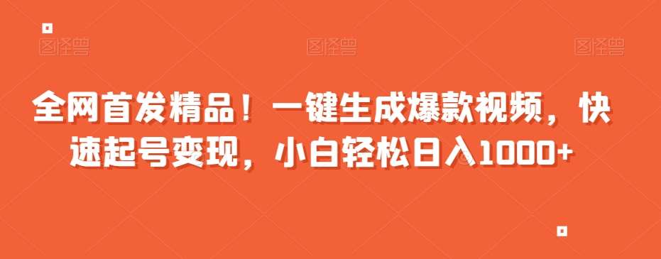 全网首发精品！一键生成爆款视频，快速起号变现，小白轻松日入1000+【揭秘】-千寻创业网