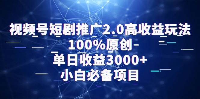 （9236期）视频号短剧推广2.0高收益玩法，100%原创，单日收益3000+，小白必备项目-千寻创业网
