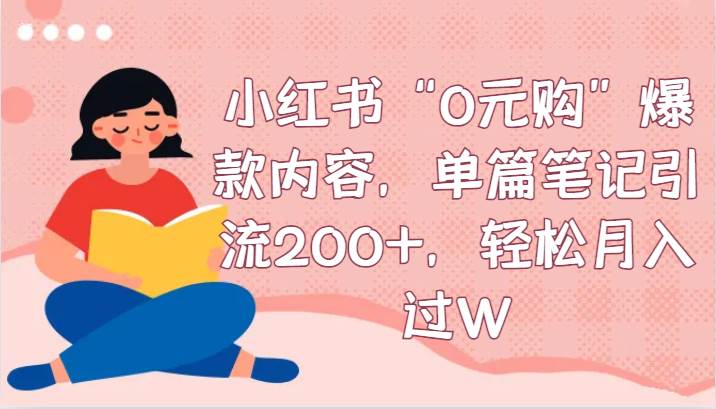 小红书“0元购”爆款内容，单篇笔记引流200+，轻松月入过W-千寻创业网