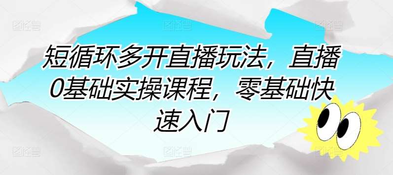 短循环多开直播玩法，直播0基础实操课程，零基础快速入门-千寻创业网