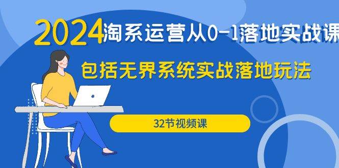 （9919期）2024·淘系运营从0-1落地实战课：包括无界系统实战落地玩法（32节）-千寻创业网