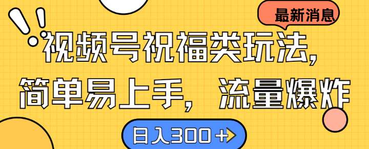 视频号祝福类玩法， 简单易上手，流量爆炸, 日入300+【揭秘】-千寻创业网