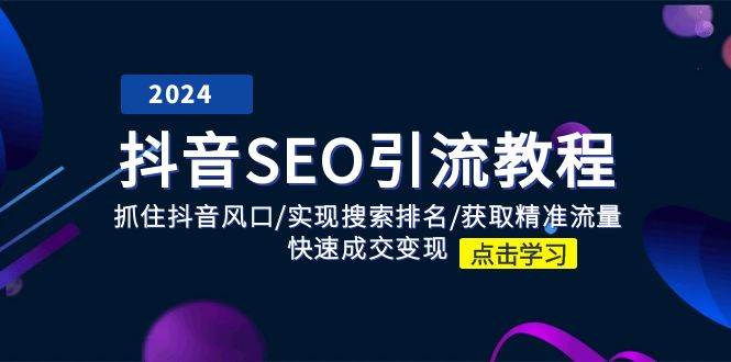 （11352期）抖音 SEO引流教程：抓住抖音风口/实现搜索排名/获取精准流量/快速成交变现-千寻创业网