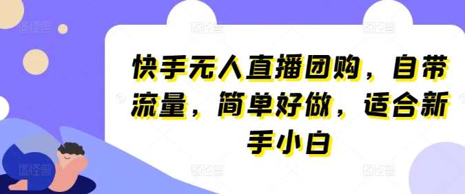 快手无人直播团购，自带流量，简单好做，适合新手小白【揭秘】-千寻创业网