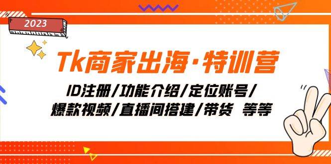 （7974期）Tk商家出海·特训营：ID注册/功能介绍/定位账号/爆款视频/直播间搭建/带货.-千寻创业网