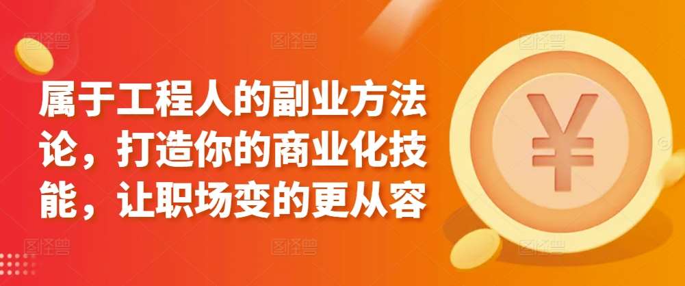 属于工程人的副业方法论，打造你的商业化技能，让职场变的更从容-千寻创业网