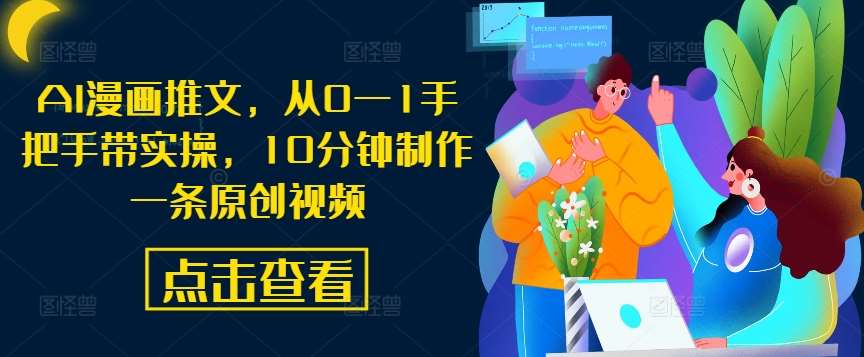 AI漫画推文，从0—1手把手带实操，10分钟制作一条原创视频-千寻创业网