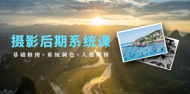 （10009期）摄影后期系统课：基础修图+系统调色+人像精修（19节课）-千寻创业网