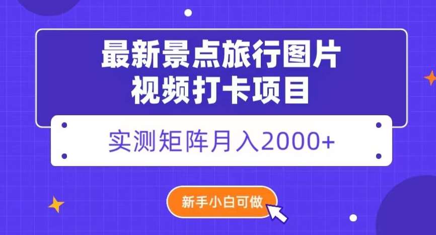 最新景点旅行图片视频打卡，实测矩阵月入2000+，新手可做【揭秘】-千寻创业网