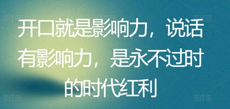 开口就是影响力，说话有影响力，是永不过时的时代红利-千寻创业网
