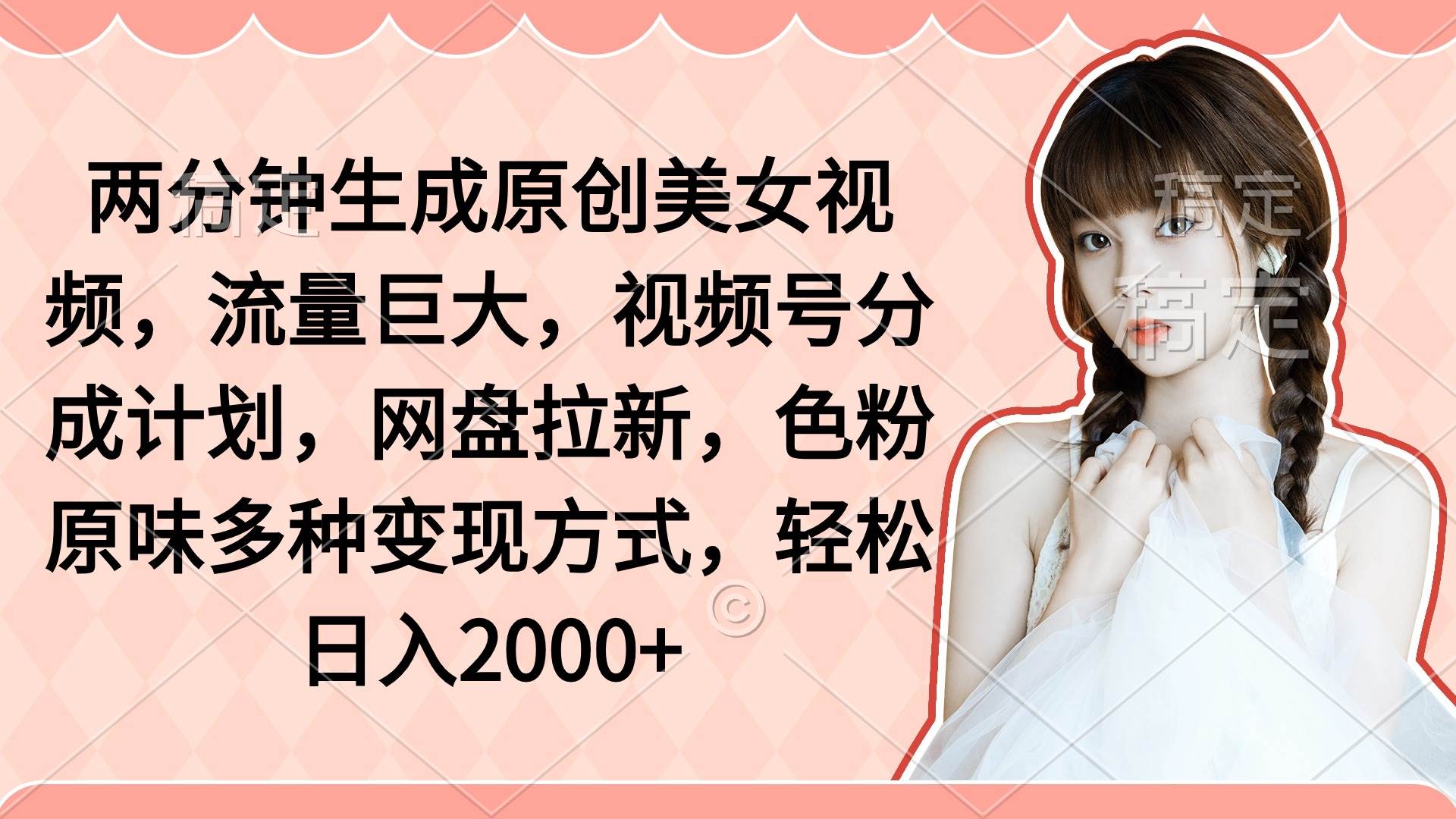 （9347期）两分钟生成原创美女视频，流量巨大，视频号分成计划，网盘拉新，色粉原…-千寻创业网