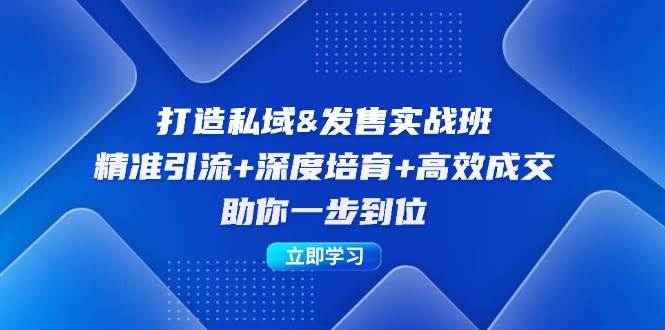 （12642期）打造私域&发售实操班：精准引流+深度培育+高效成交，助你一步到位-千寻创业网