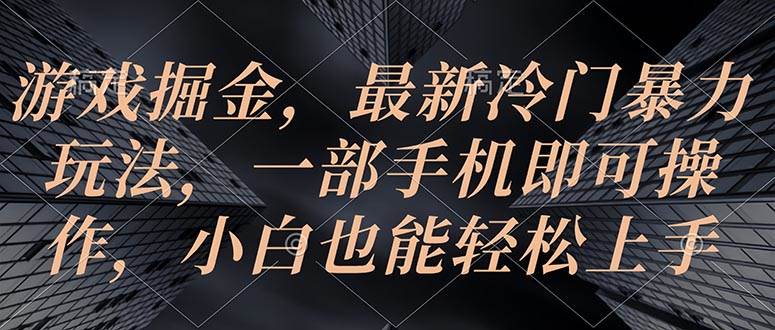 （10689期）游戏掘金，最新冷门暴力玩法，一部手机即可操作，小白也能轻松上手-千寻创业网