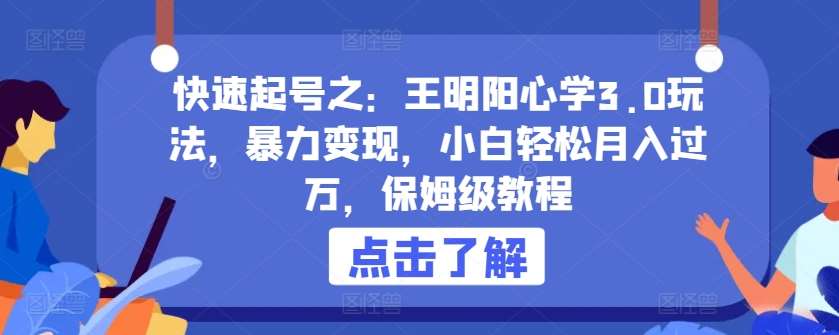 快速起号之：王明阳心学3.0玩法，暴力变现，小白轻松月入过万，保姆级教程【揭秘】-千寻创业网