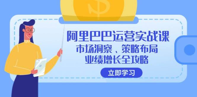 （12385期）阿里巴巴运营实战课：市场洞察、策略布局、业绩增长全攻略-千寻创业网