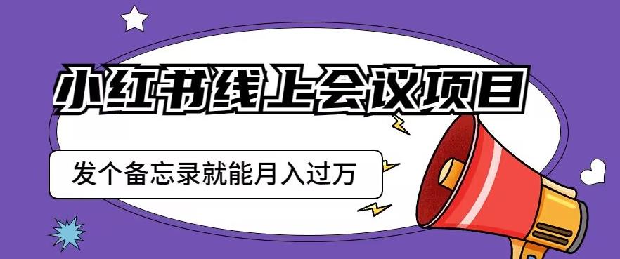 小红书线上会议项目，发一个备忘录笔记就能精准获客月入过万【揭秘】-千寻创业网