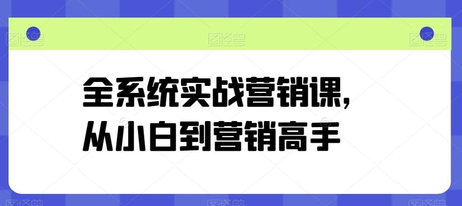 全系统实战营销课，从小白到营销高手-千寻创业网