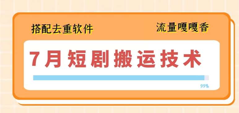 7月最新短剧搬运技术，搭配去重软件操作-千寻创业网