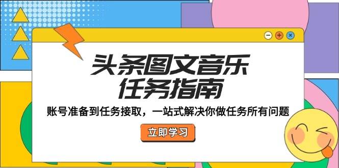 头条图文音乐任务指南：账号准备到任务接取，一站式解决你做任务所有问题-千寻创业网