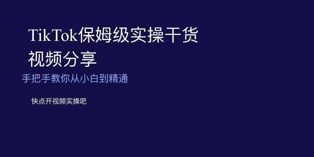 TikTok保姆级实操干货视频分享，手把手教你从小白到精通-千寻创业网
