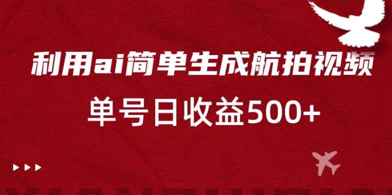 利用ai简单复制粘贴，生成航拍视频，单号日收益500+【揭秘】-千寻创业网
