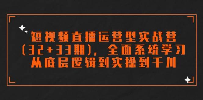 短视频直播运营型实战营(32+33期)，全面系统学习，从底层逻辑到实操到千川-千寻创业网