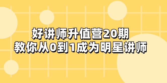 （8035期）好讲师-升值营-第20期，教你从0到1成为明星讲师-千寻创业网