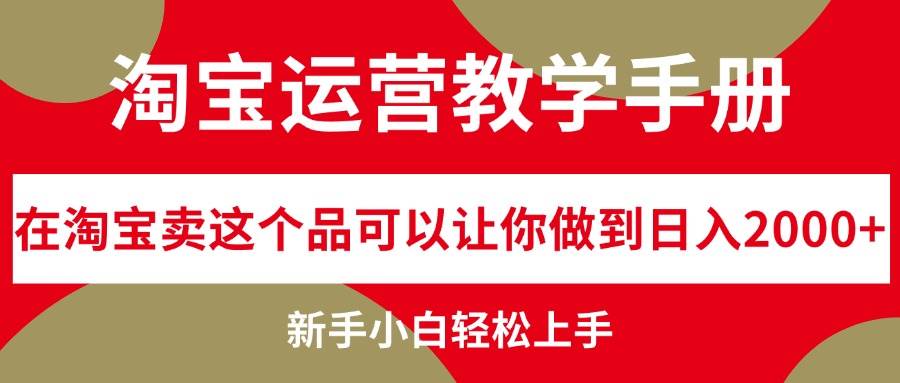（12351期）淘宝运营教学手册，在淘宝卖这个品可以让你做到日入2000+，新手小白轻…-千寻创业网