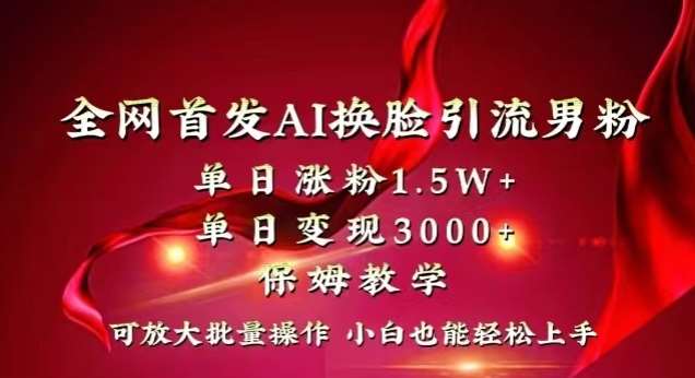 全网首发Ai换脸引流男粉，单日涨粉1.5w+，单日变现3000+，小白也能轻松上手拿结果【揭秘】-千寻创业网
