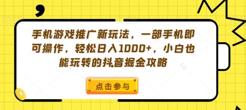 手机游戏推广新玩法，一部手机即可操作，轻松日入1000+，小白也能玩转的抖音掘金攻略【揭秘】-千寻创业网