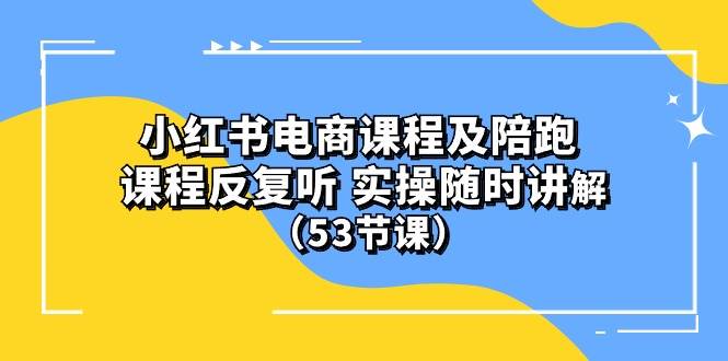 (10170期）小红书电商课程陪跑课 课程反复听 实操随时讲解 （53节课）-千寻创业网