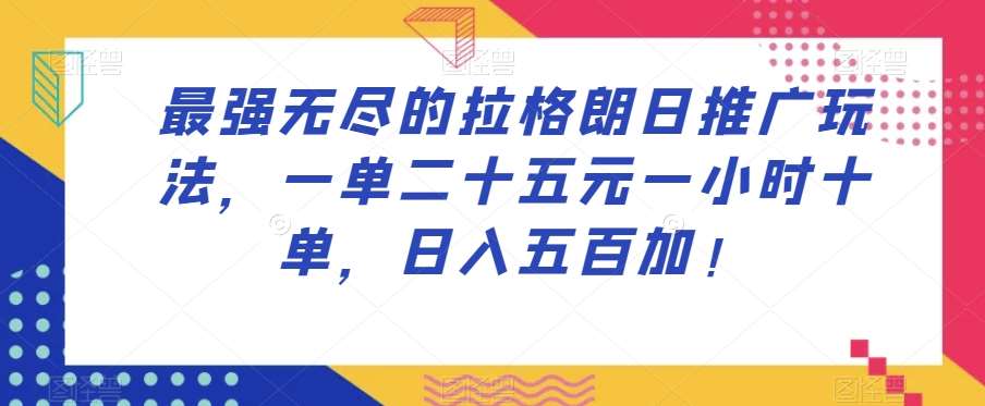 最强无尽的拉格朗日推广玩法，一单二十五元一小时十单，日入五百加！-千寻创业网
