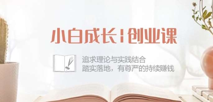 小白成长创业课：追求理论与实践结合，踏实落地，有尊严的持续赚钱-42节-千寻创业网
