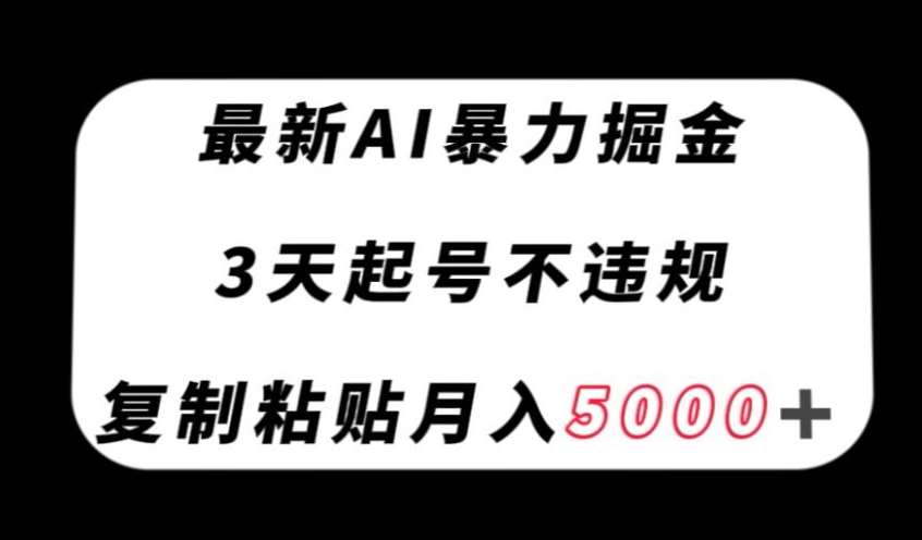 最新AI暴力掘金，3天必起号不违规，复制粘贴月入5000＋【揭秘】-千寻创业网