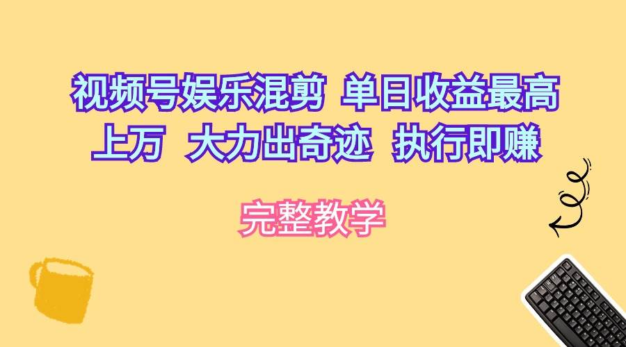 （10122期）视频号娱乐混剪  单日收益最高上万   大力出奇迹   执行即赚-千寻创业网