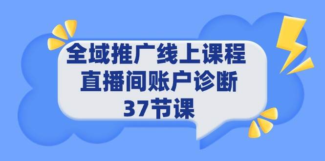 （9577期）全域推广线上课程 _ 直播间账户诊断 37节课-千寻创业网