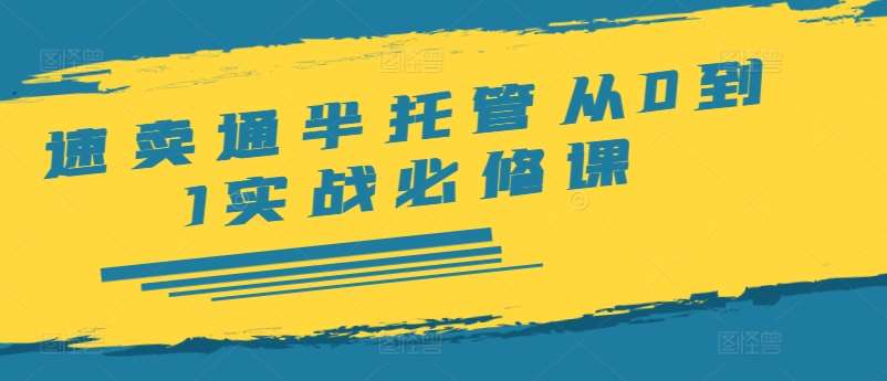 速卖通半托管从0到1实战必修课，开店/产品发布/选品/发货/广告/规则/ERP/干货等-千寻创业网