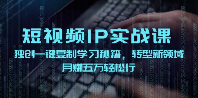 （12193期）短视频 IP实战课，独创一键复制学习秘籍，转战新领域，月赚五万轻松行-千寻创业网