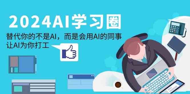 2024AI学习圈：替代你的不是AI，而是会用AI的同事，让AI为你打工-千寻创业网