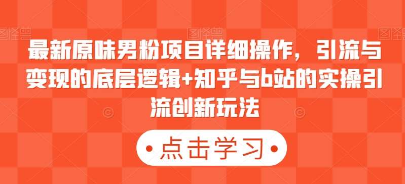 最新原味男粉项目详细操作，引流与变现的底层逻辑+知乎与b站的实操引流创新玩法-千寻创业网